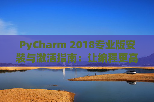 PyCharm 2018专业版安装与激活指南：让编程更高效
